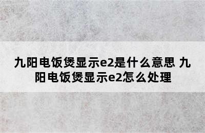 九阳电饭煲显示e2是什么意思 九阳电饭煲显示e2怎么处理